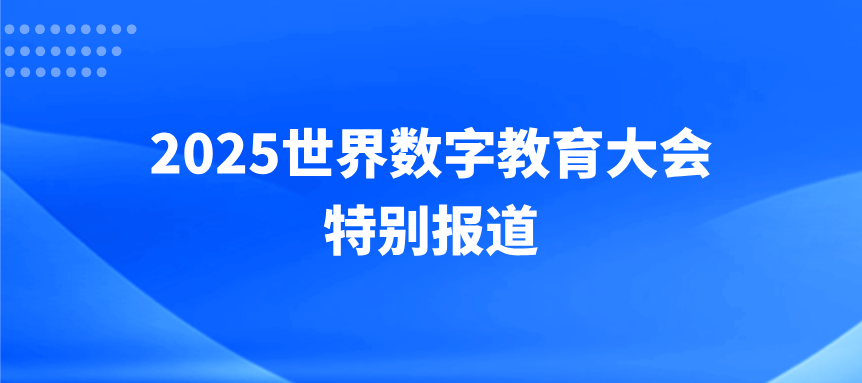 【专题】2025世界数字教育大会特别报道