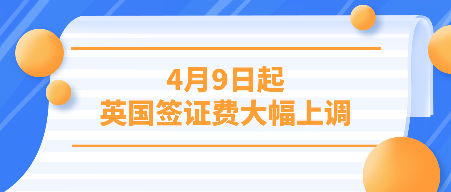 4月9日起，英国签证费大幅上调！旅游签、学生签齐涨价！