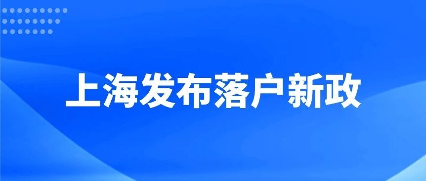 上海发布落户新政！全面放开留学生限制！