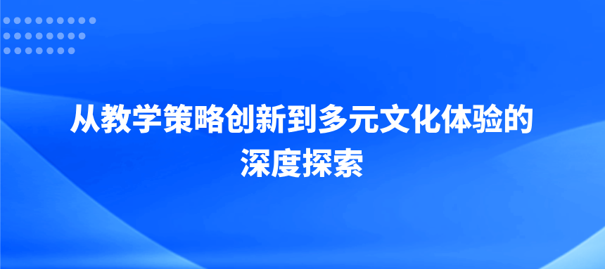 教育革新与融合：从教学策略创新到多元文化体验的深度探索