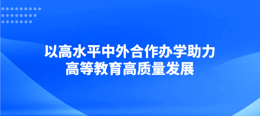 以高水平中外合作办学助力高等教育高质量发展