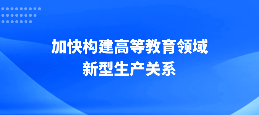 加快构建高等教育领域新型生产关系