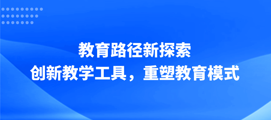 教育路径新探索：创新教学工具，重塑教育模式