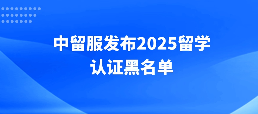 警惕！中留服发布2025留学认证黑名单！