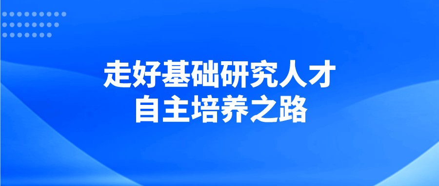 走好基础研究人才自主培养之路