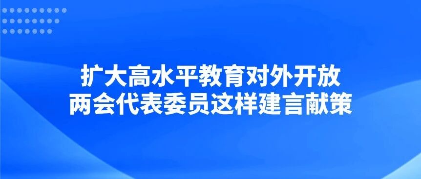 扩大高水平教育对外开放，两会代表委员这样建言献策