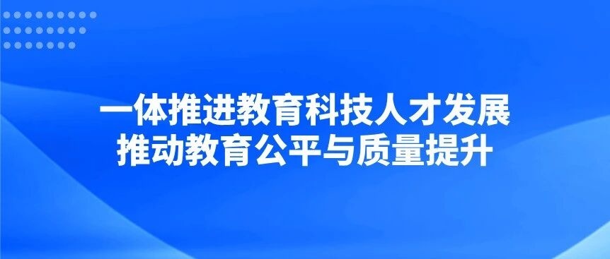 一体推进教育科技人才发展，推动教育公平与质量提升