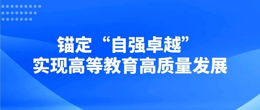 锚定“自强卓越”，实现高等教育高质量发展